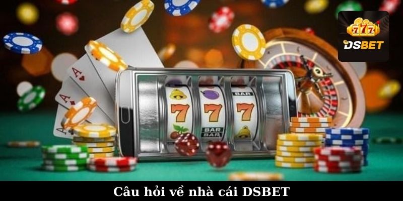 Câu hỏi về nhà cái DSBET liên quan tới độ tin cậy